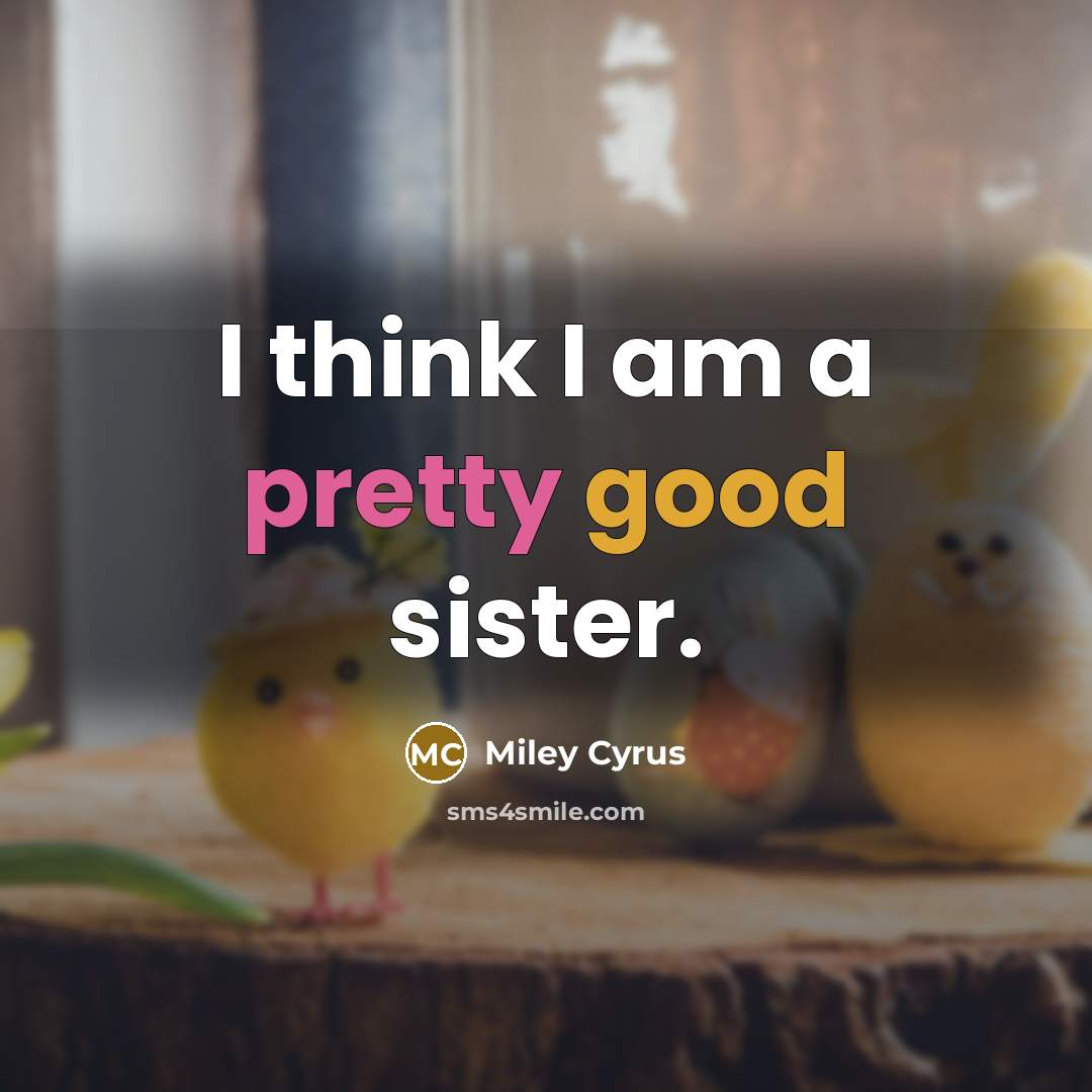 “I think I am a pretty good sister.” quote by Miley Cyrus