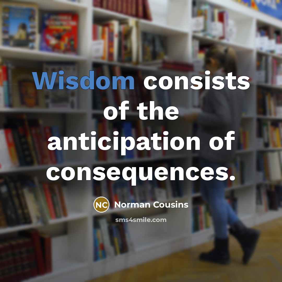 “Wisdom consists of the anticipation of consequences.…” quote by Norman Cousins