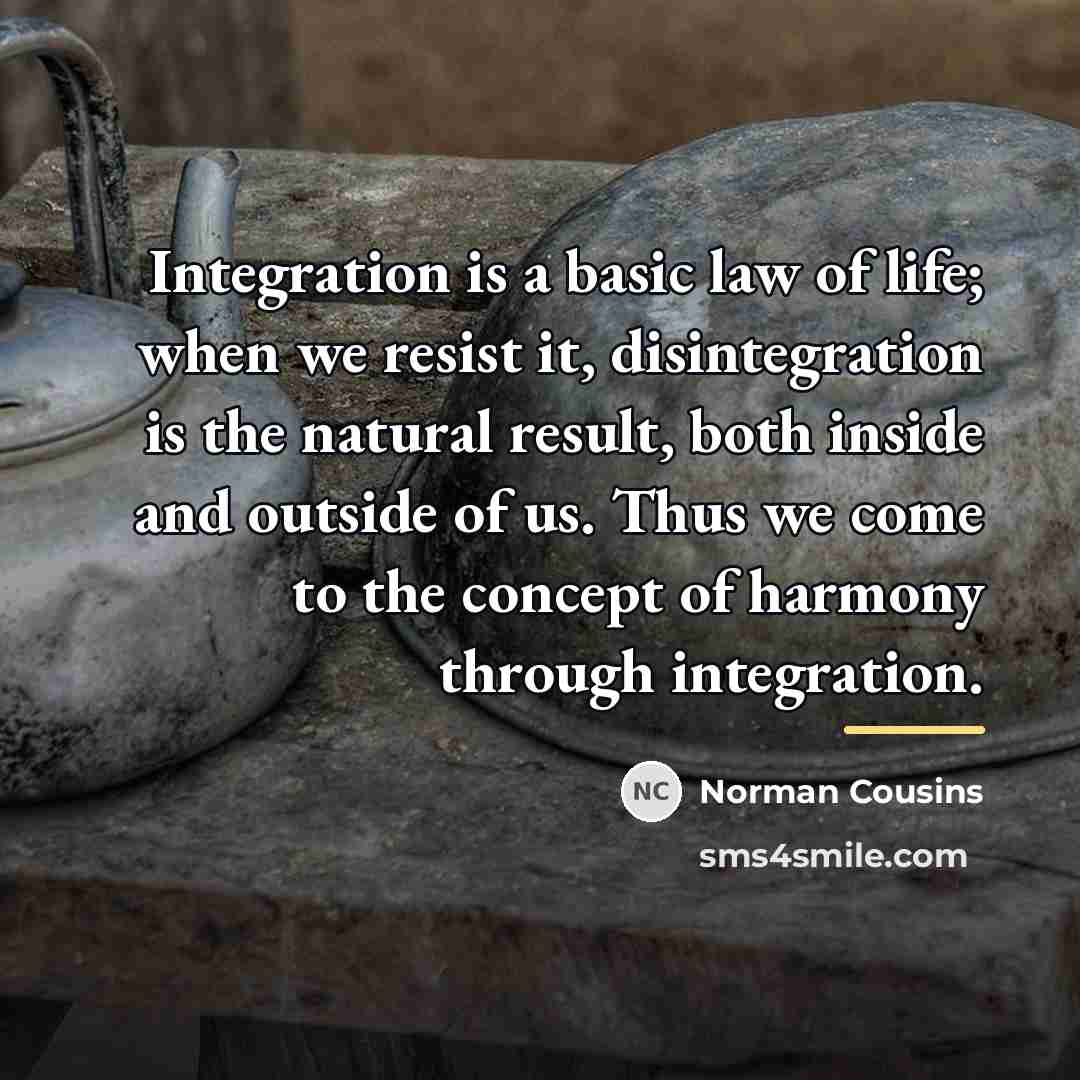 “Integration is a basic law of life; when we resist…” quote by Norman Cousins