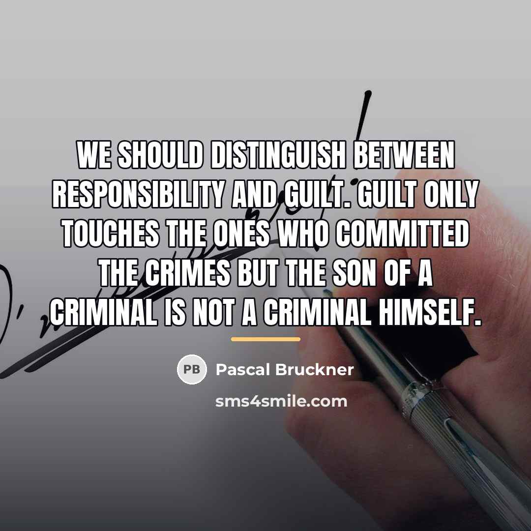 “We should distinguish between responsibility and guilt. Guilt only touches…” quote by Pascal Bruckner