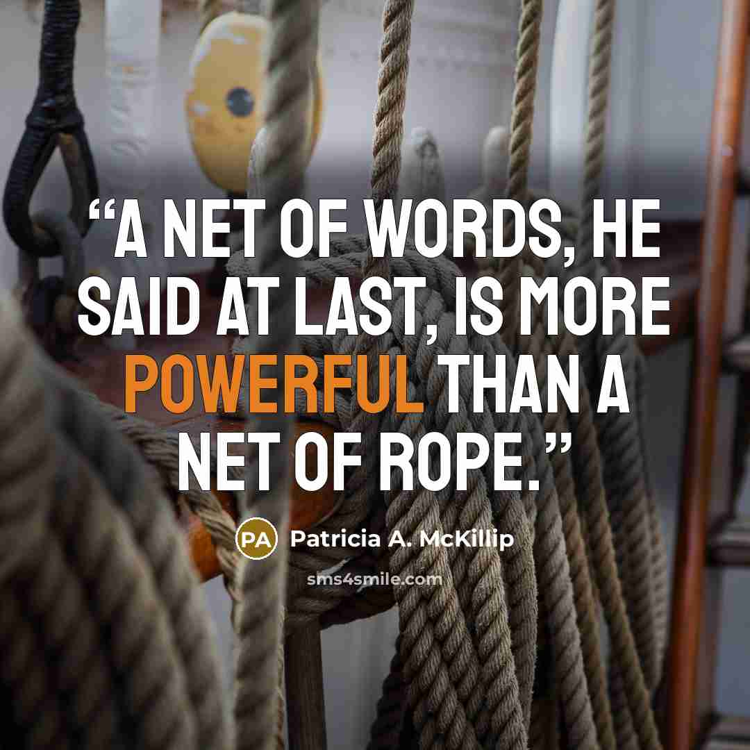 “A net of words, he said at last, is more powerful than a net of rope.” quote by Patricia A. McKillip