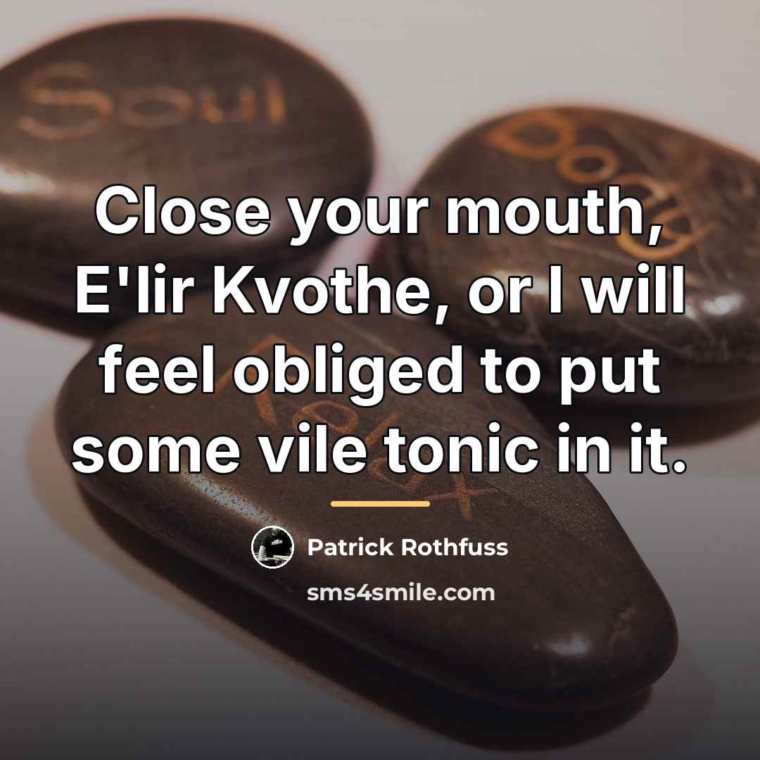 “Close your mouth, E'lir Kvothe, or I will feel obliged…” quote by Patrick Rothfuss