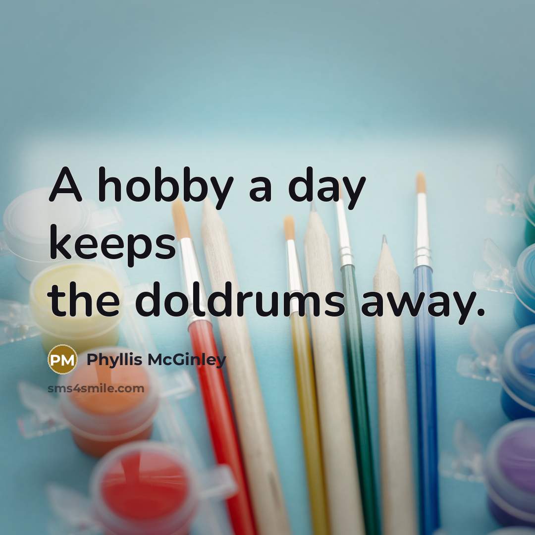 “A hobby a day keeps the doldrums away.…” quote by Phyllis McGinley