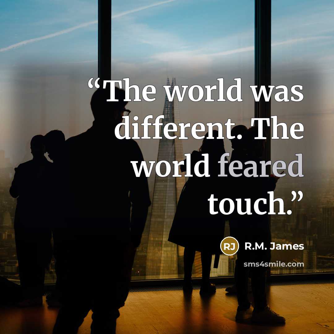 “The world was different. The world feared touch.” quote by R.M. James