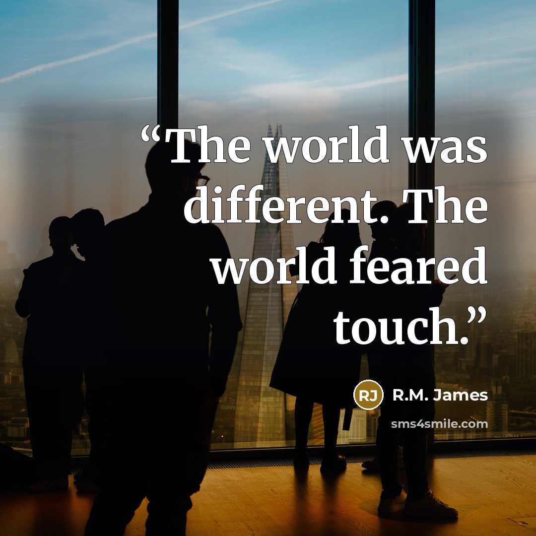 “The world was different. The world feared touch.” quote by R.M. James