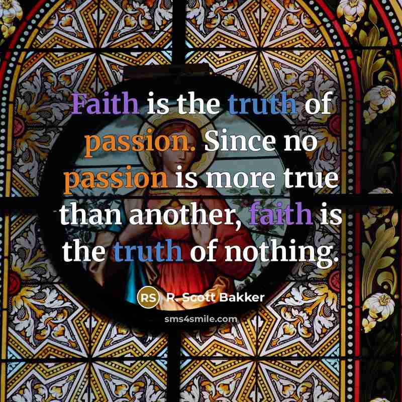 “Faith is the truth of passion. Since no passion is…” quote by R. Scott Bakker
