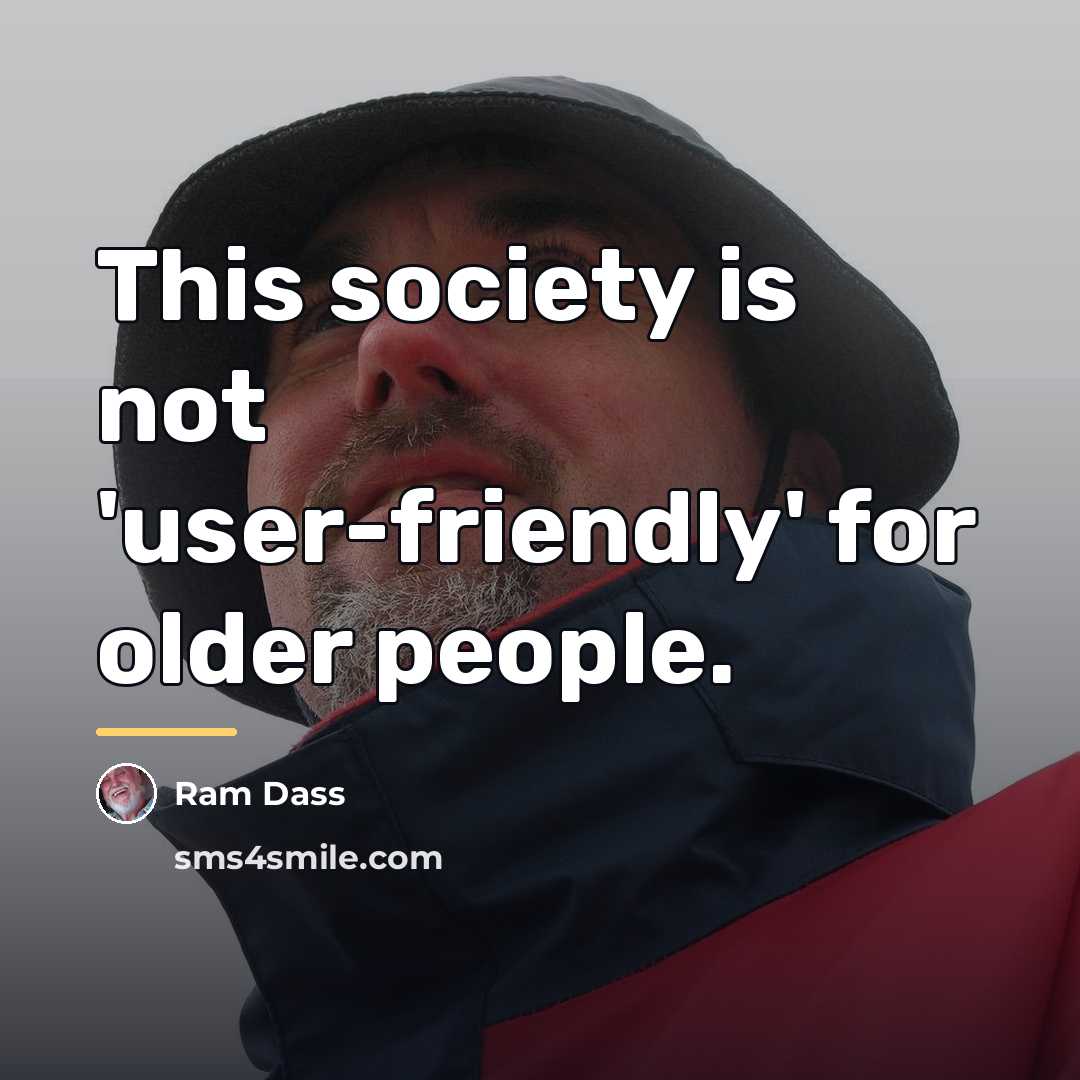 “This society is not 'user-friendly' for older people.…” quote by Ram Dass