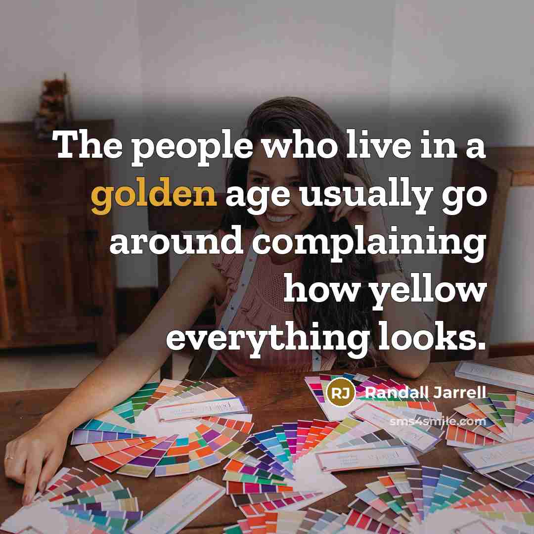 “The people who live in a golden age usually go…” quote by Randall Jarrell