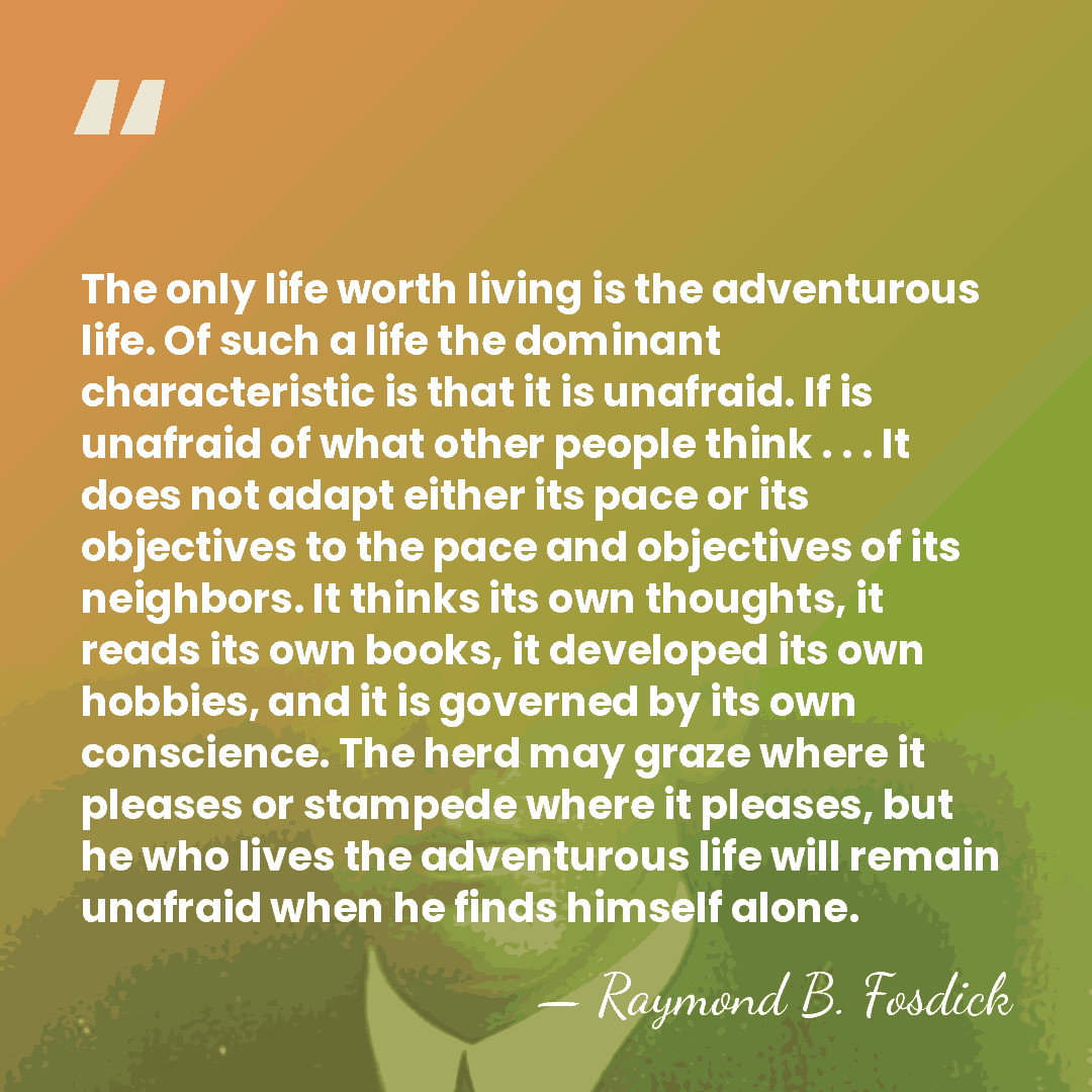The only life worth living is the adventurous life. Of such a&hellip; - Raymond B. Fosdick