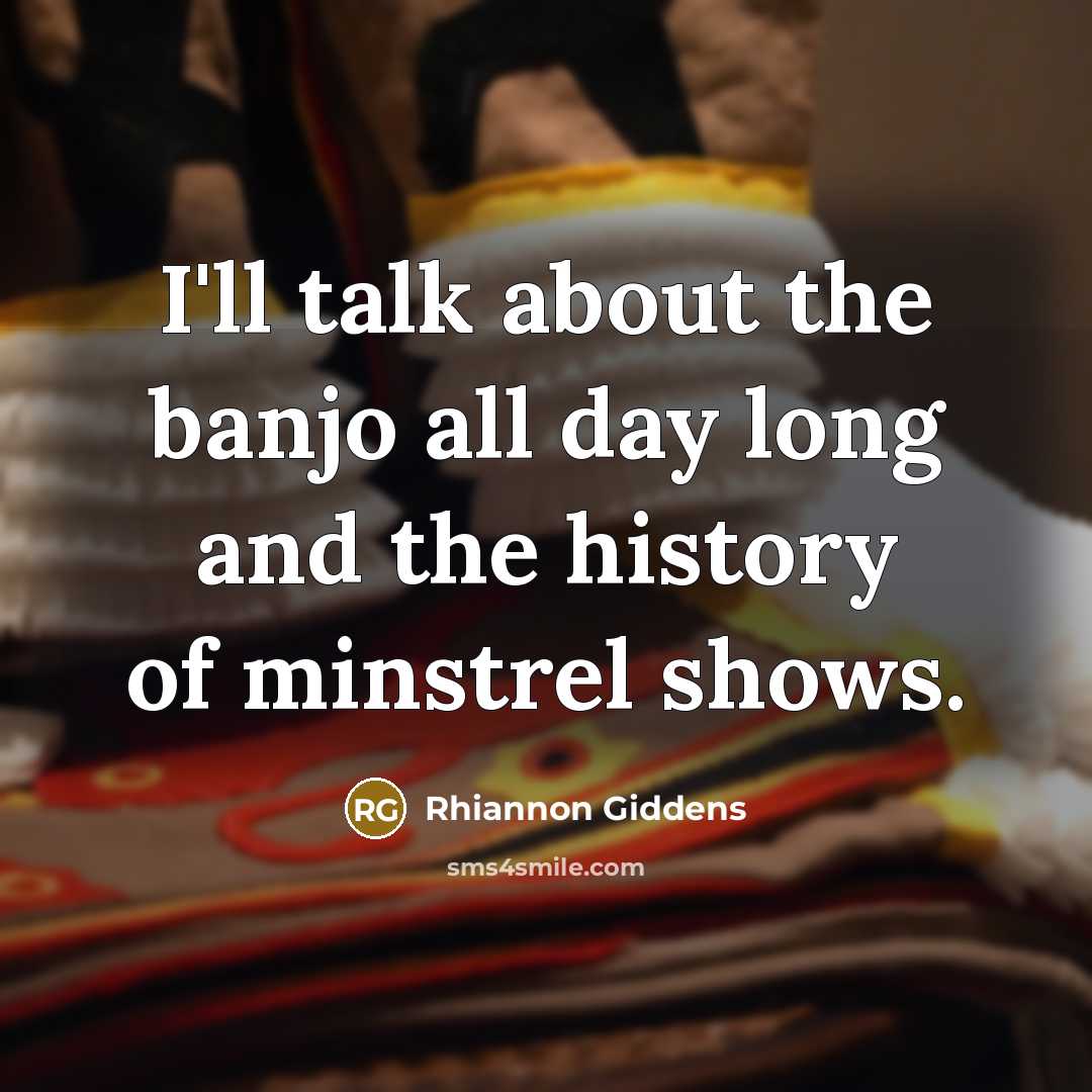 “I'll talk about the banjo all day long and the…” quote by Rhiannon Giddens