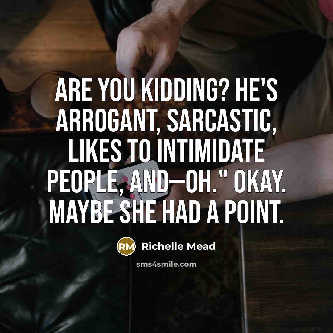 “Are you kidding? He's arrogant, sarcastic, likes to intimidate people,…” quote by Richelle Mead