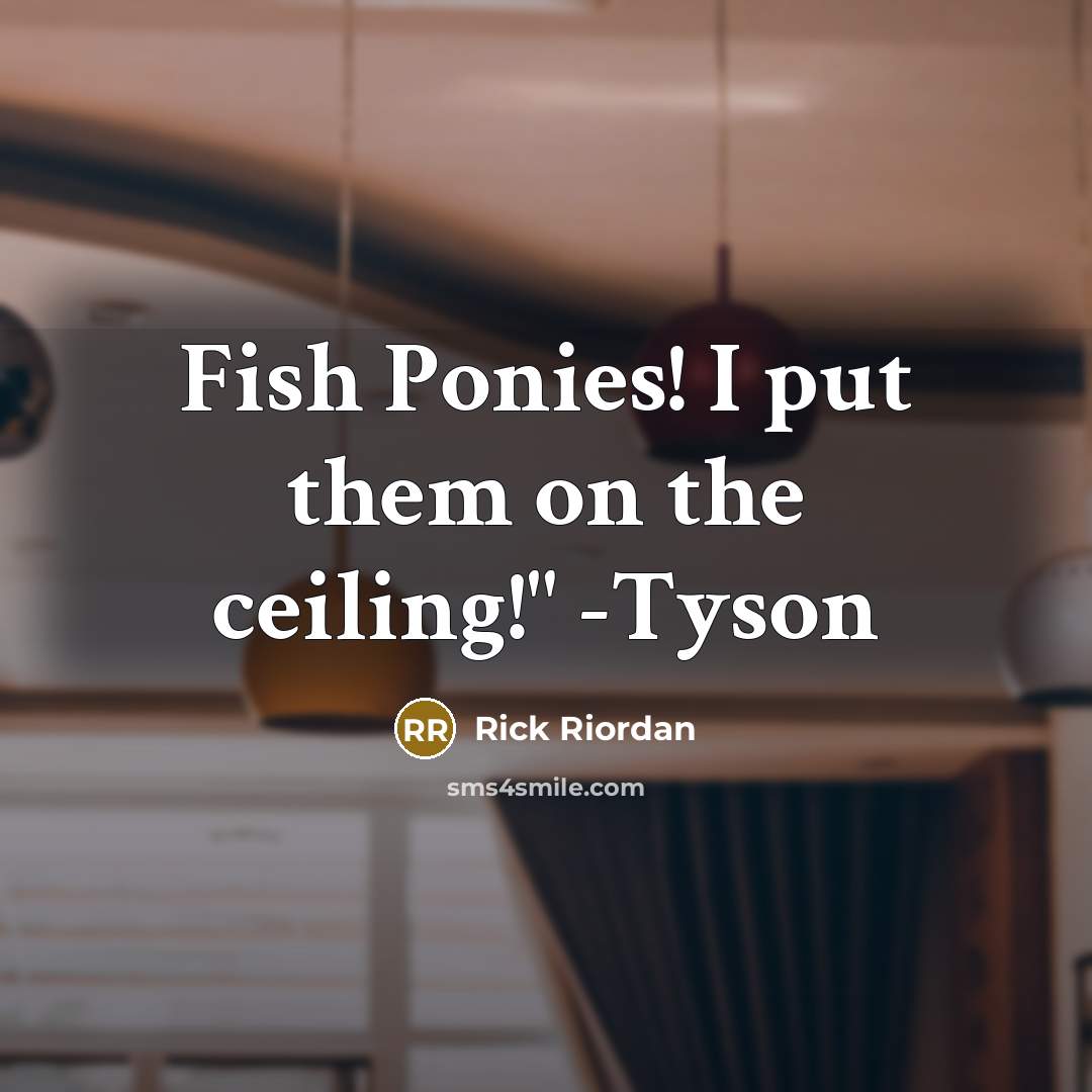 “Fish Ponies! I put them on the ceiling!" -Tyson…” quote by Rick Riordan