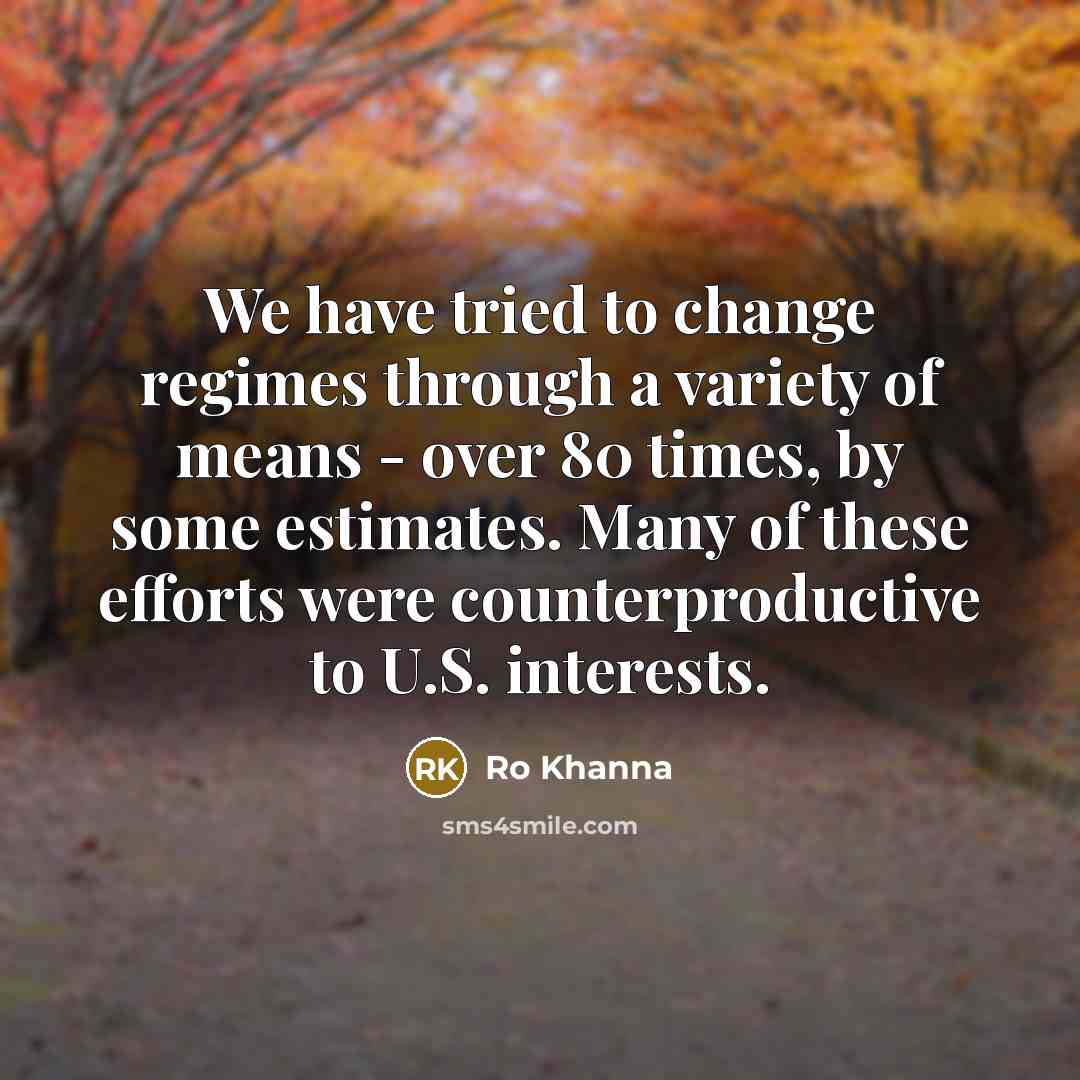 “We have tried to change regimes through a variety of…” quote by Ro Khanna