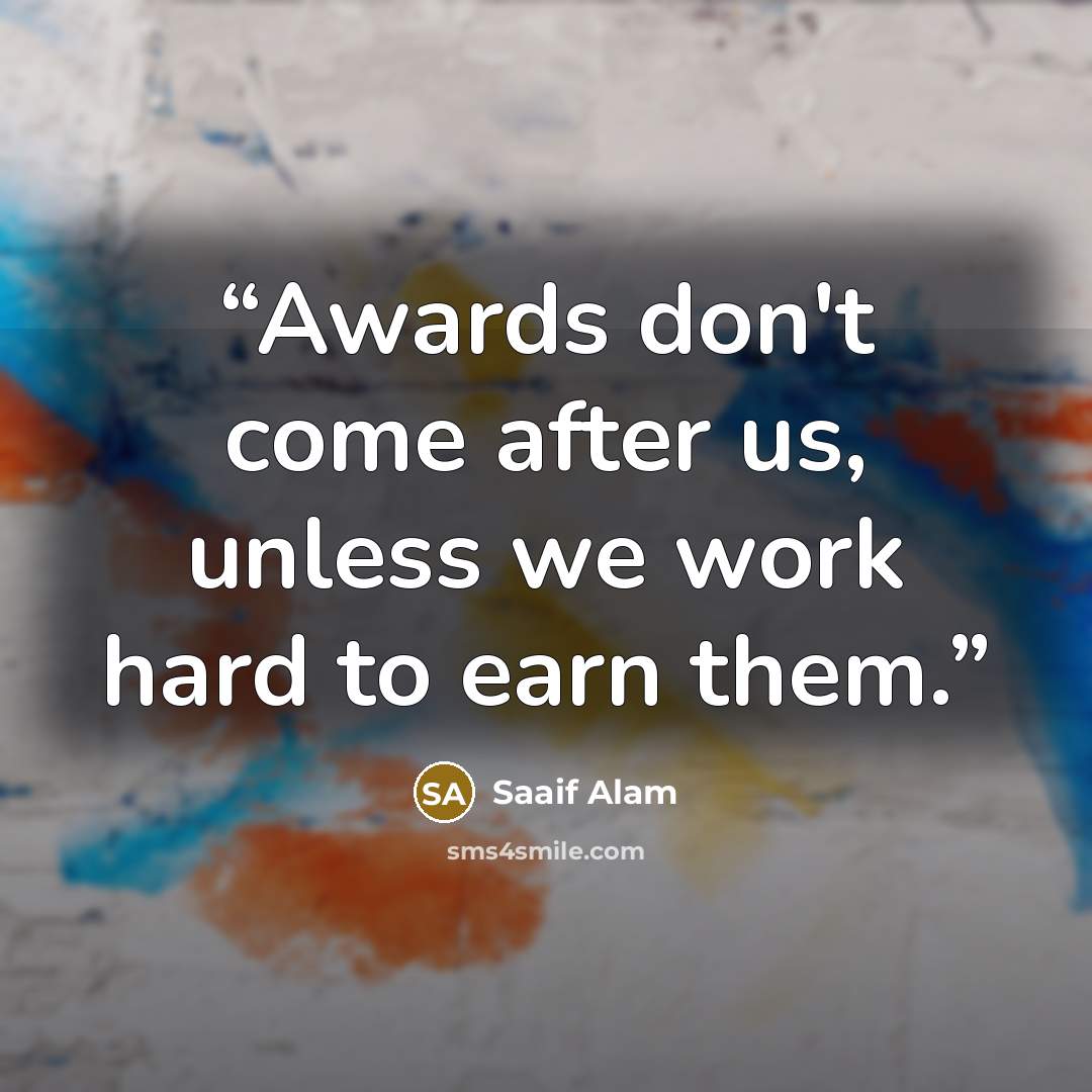 “Awards don't come after us, unless we work hard to earn them.” quote by Saaif Alam