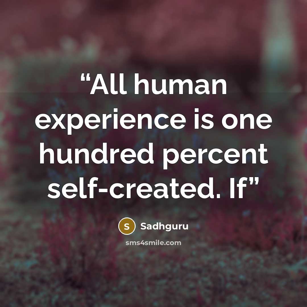 “All human experience is one hundred percent self-created. If” quote by Sadhguru