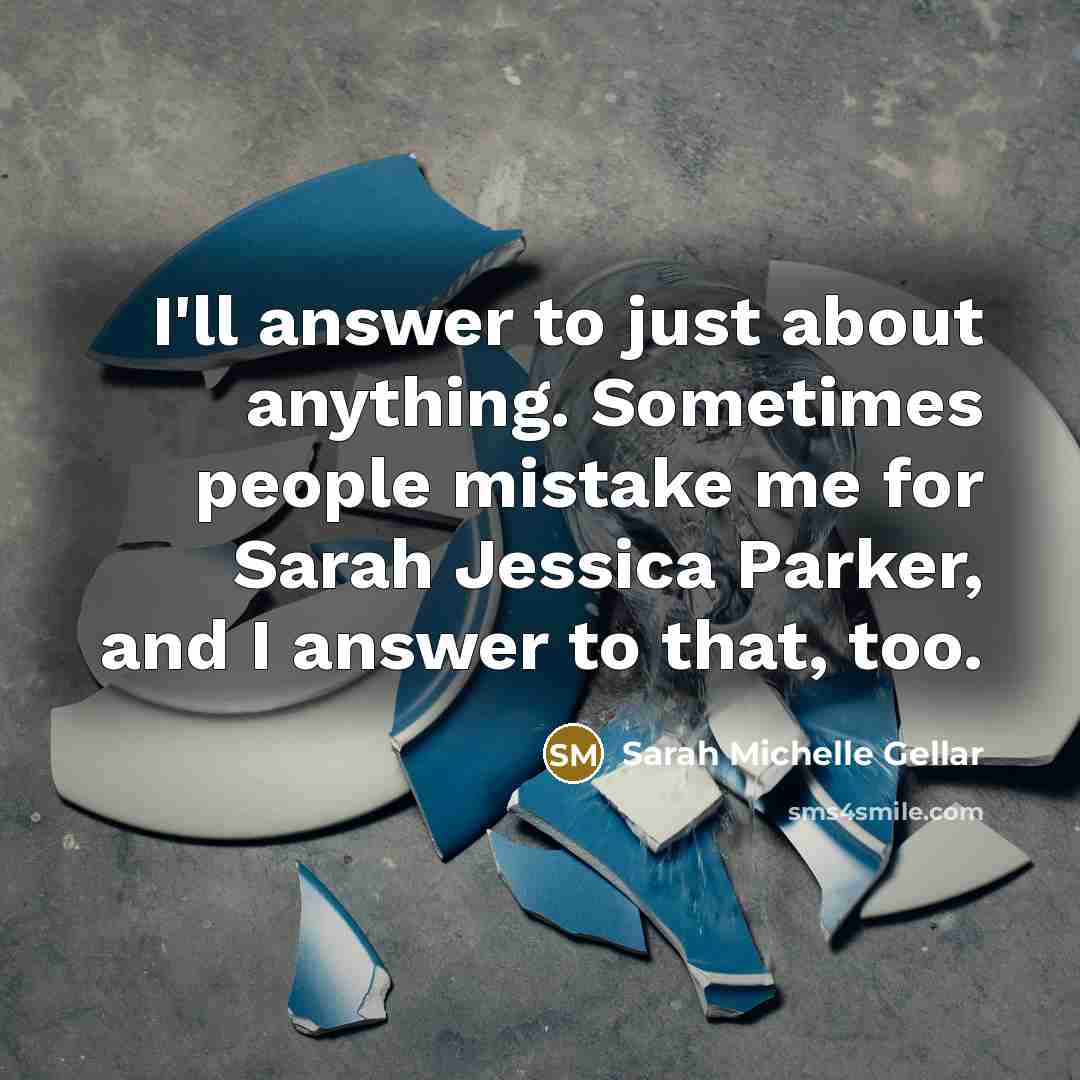 “I'll answer to just about anything. Sometimes people mistake me…” quote by Sarah Michelle Gellar
