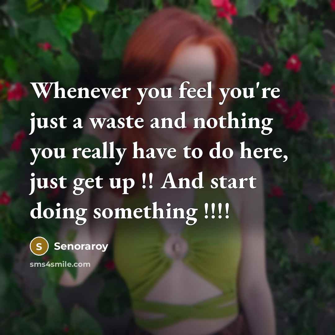 “Whenever you feel you're just a waste and nothing you really have to do here, just get up !! And start doing something !!!!” quote by Senoraroy