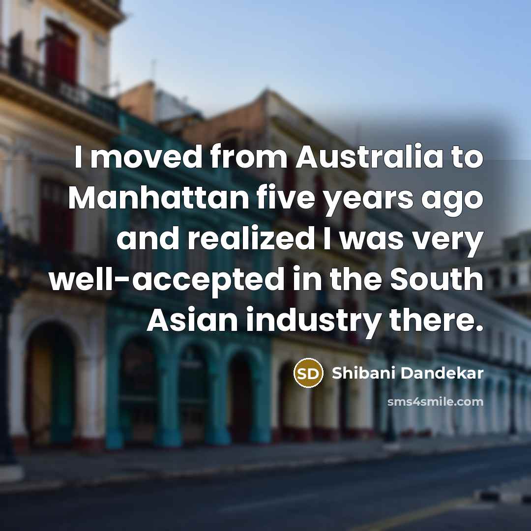 “I moved from Australia to Manhattan five years ago and…” quote by Shibani Dandekar