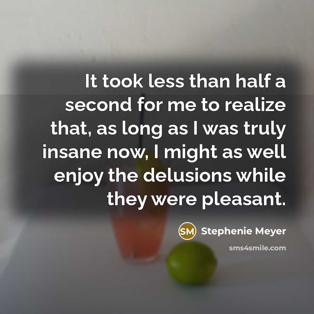 “It took less than half a second for me to realize that, as long as I was truly insane now, I might as well enjoy the delusions while they were pleasant.” quote by Stephenie Meyer