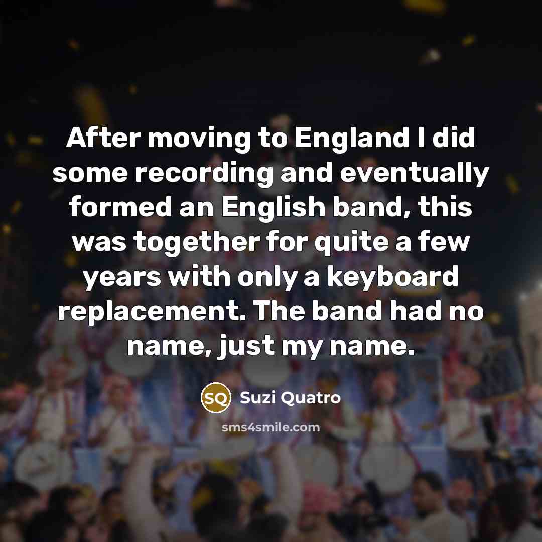“After moving to England I did some recording and eventually…” quote by Suzi Quatro
