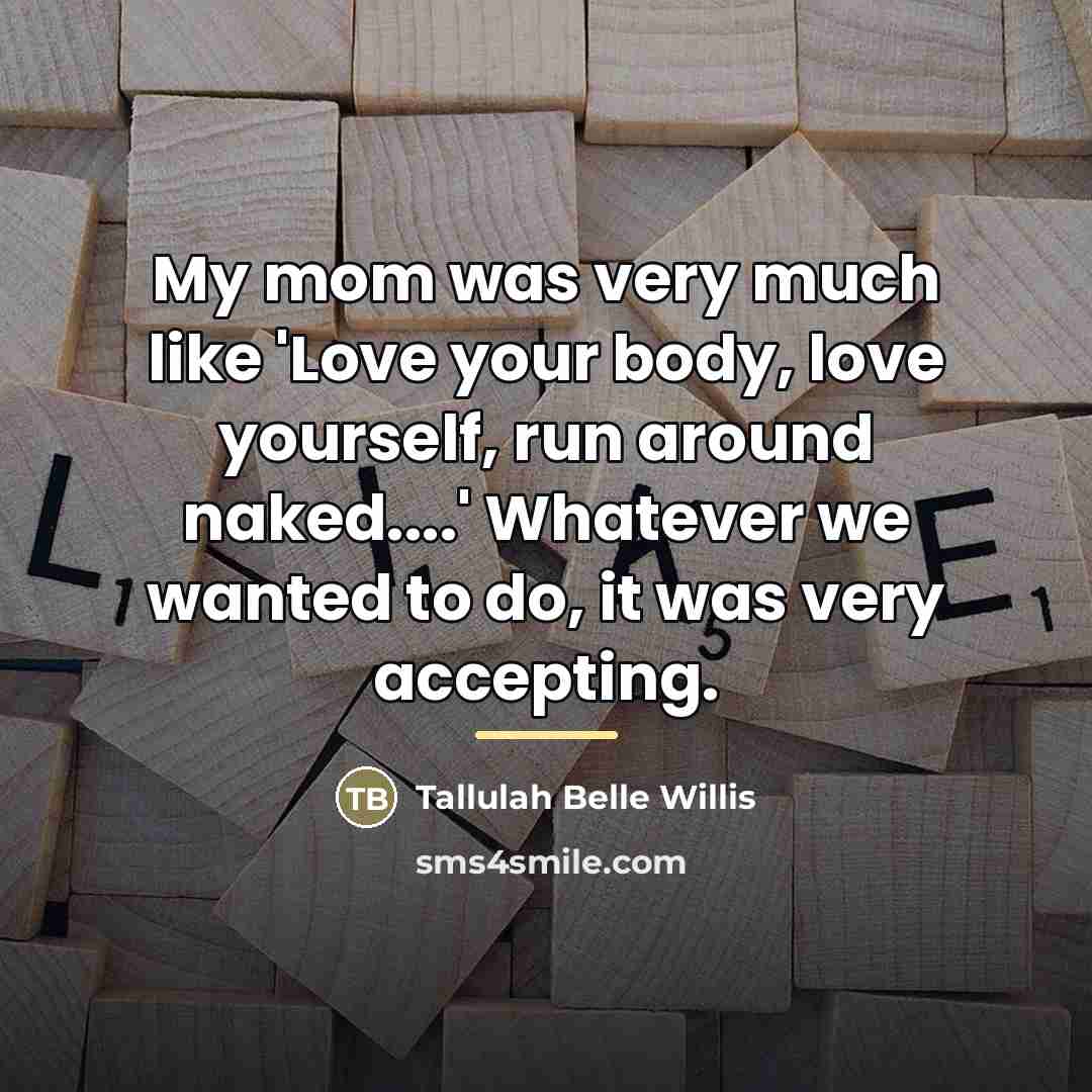 “My mom was very much like 'Love your body, love…” quote by Tallulah Belle Willis