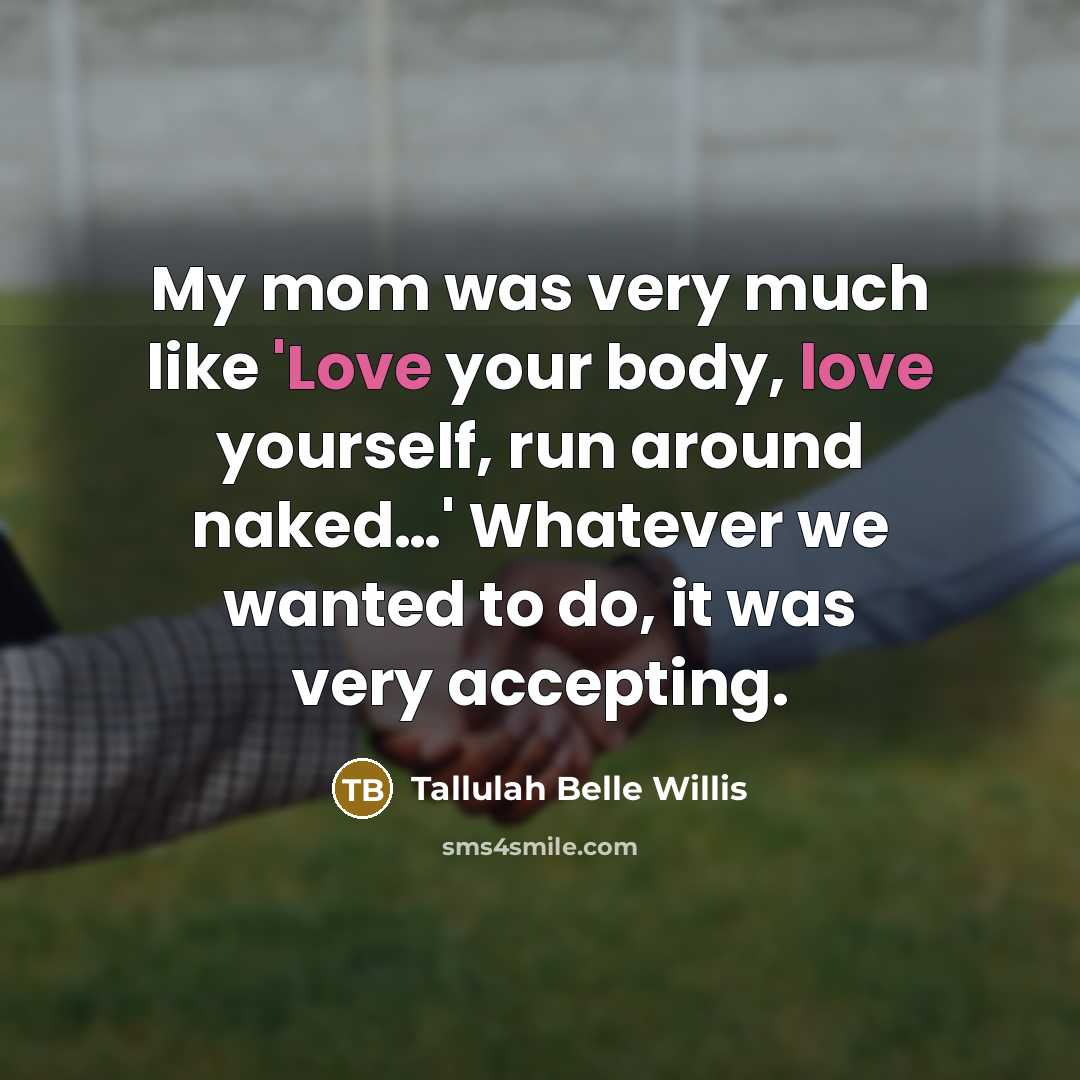 “My mom was very much like 'Love your body, love yourself, run around naked…' Whatever we wanted to do, it was very accepting.” quote by Tallulah Belle Willis