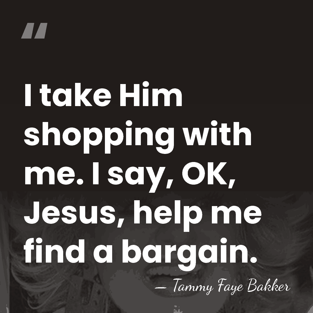 I take Him shopping with me. I say, OK, Jesus, help me&hellip; - Tammy Faye Bakker