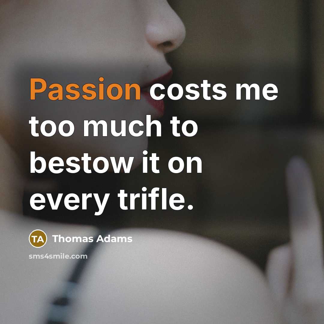 “Passion costs me too much to bestow it on every…” quote by Thomas Adams