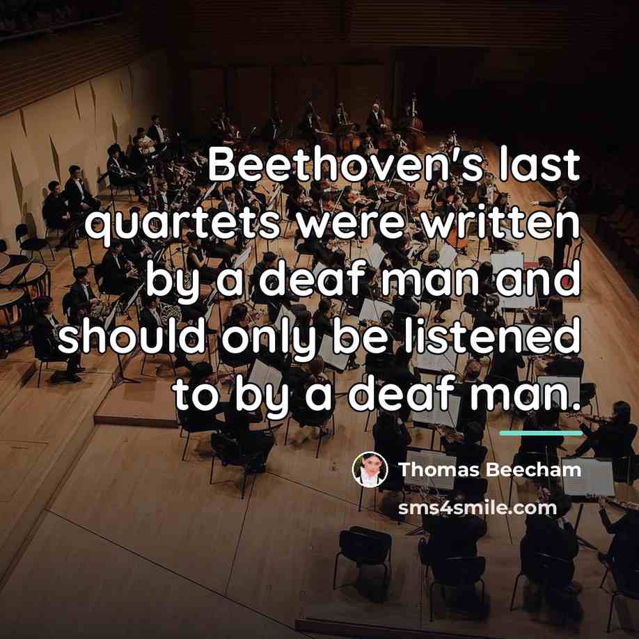 “Beethoven's last quartets were written by a deaf man and…” quote by Thomas Beecham