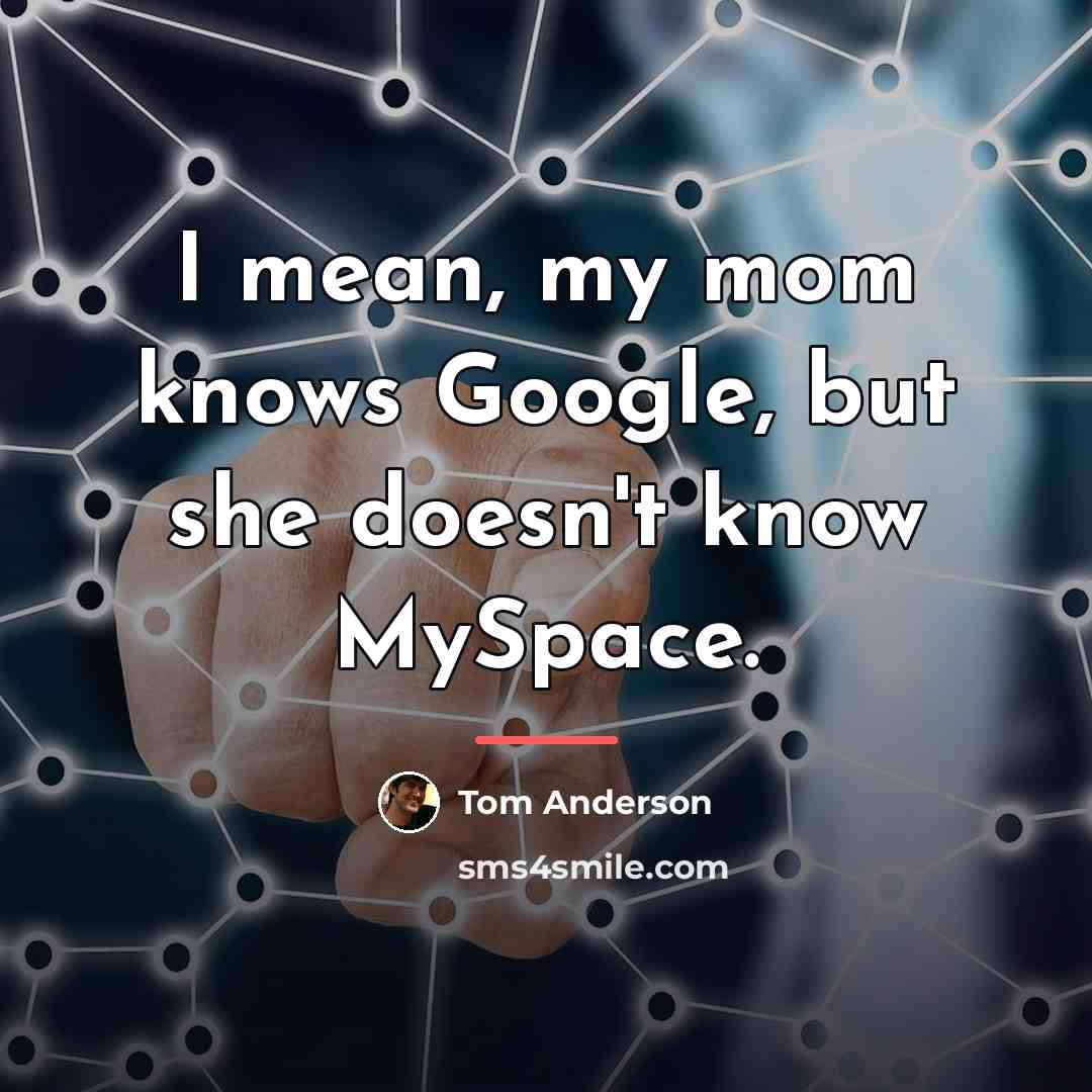 “I mean, my mom knows Google, but she doesn't know…” quote by Tom Anderson