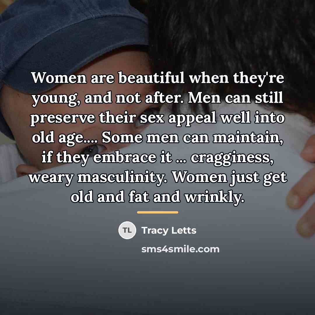 “Women are beautiful when they're young, and not after. Men…” quote by Tracy Letts