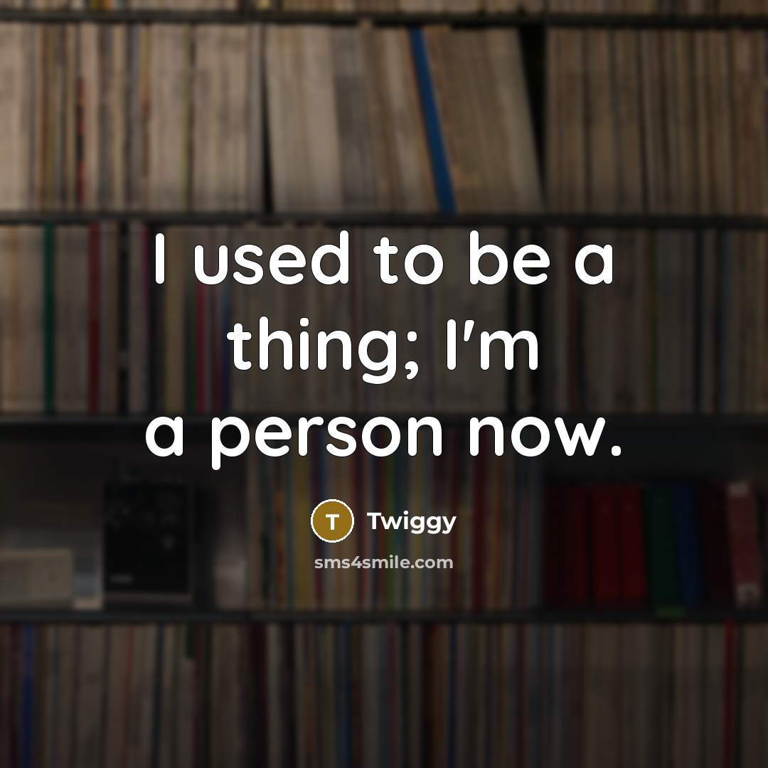 “I used to be a thing; I'm a person now.” quote by Twiggy