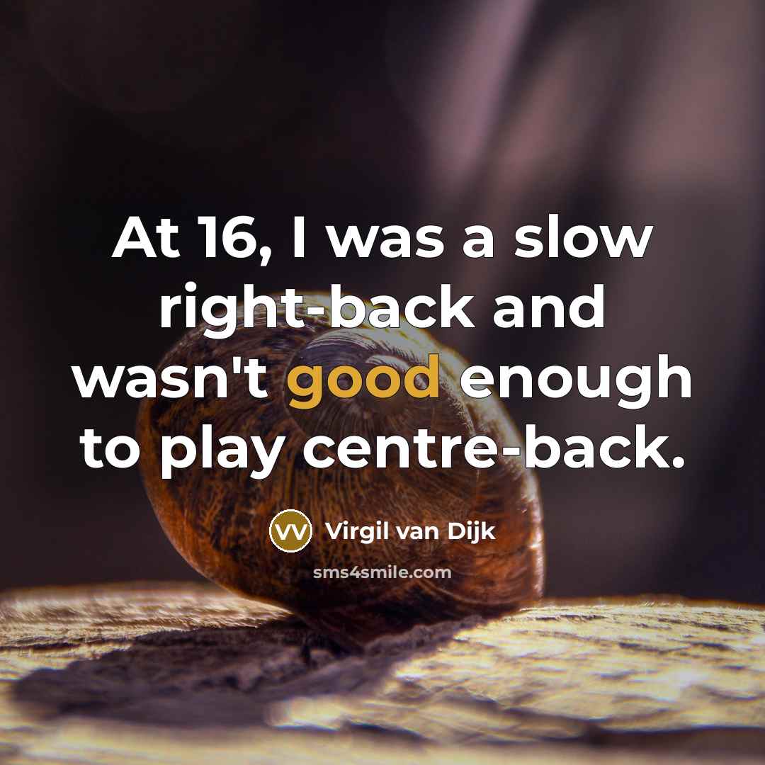 “At 16, I was a slow right-back and wasn't good enough to play centre-back.” quote by Virgil van Dijk