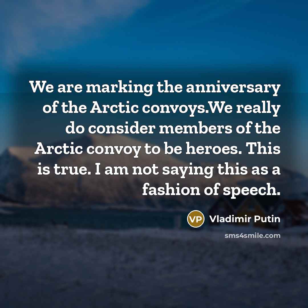 “We are marking the anniversary of the Arctic convoys.We really…” quote by Vladimir Putin