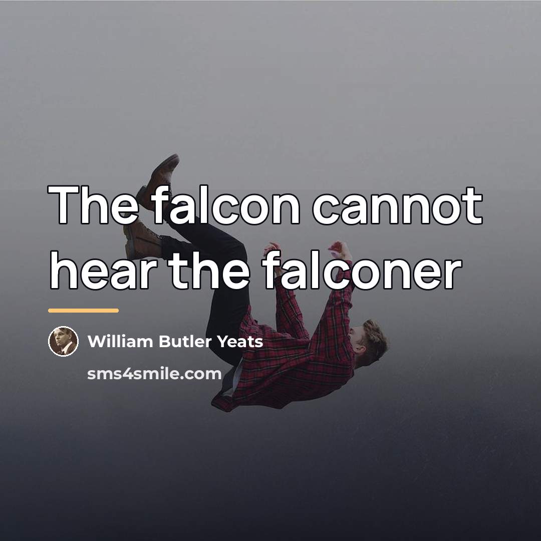 “The falcon cannot hear the falconer…” quote by William Butler Yeats