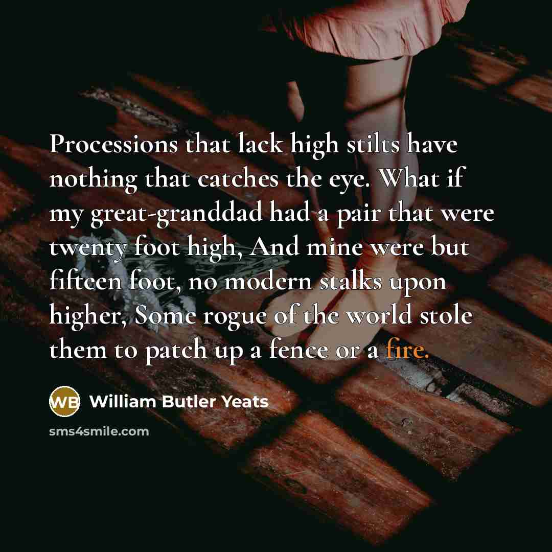 “Processions that lack high stilts have nothing that catches the…” quote by William Butler Yeats