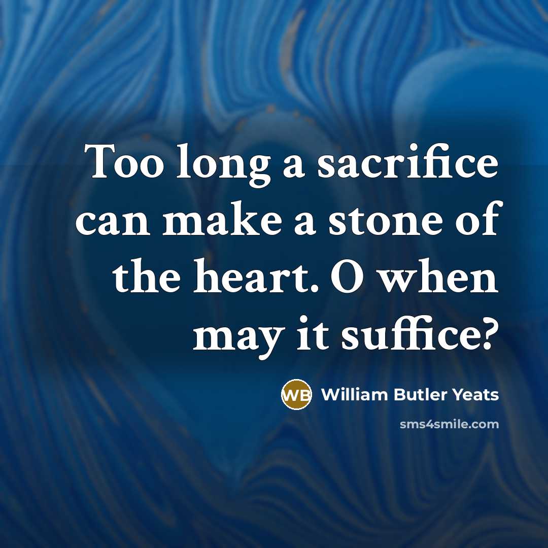 “Too long a sacrifice can make a stone of the…” quote by William Butler Yeats