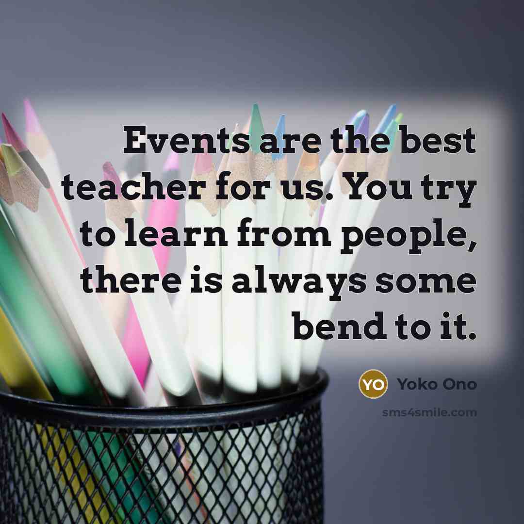 “Events are the best teacher for us. You try to…” quote by Yoko Ono