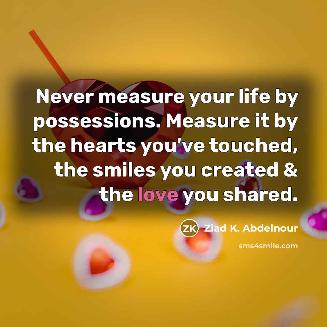 “Never measure your life by possessions. Measure it by the…” quote by Ziad K. Abdelnour