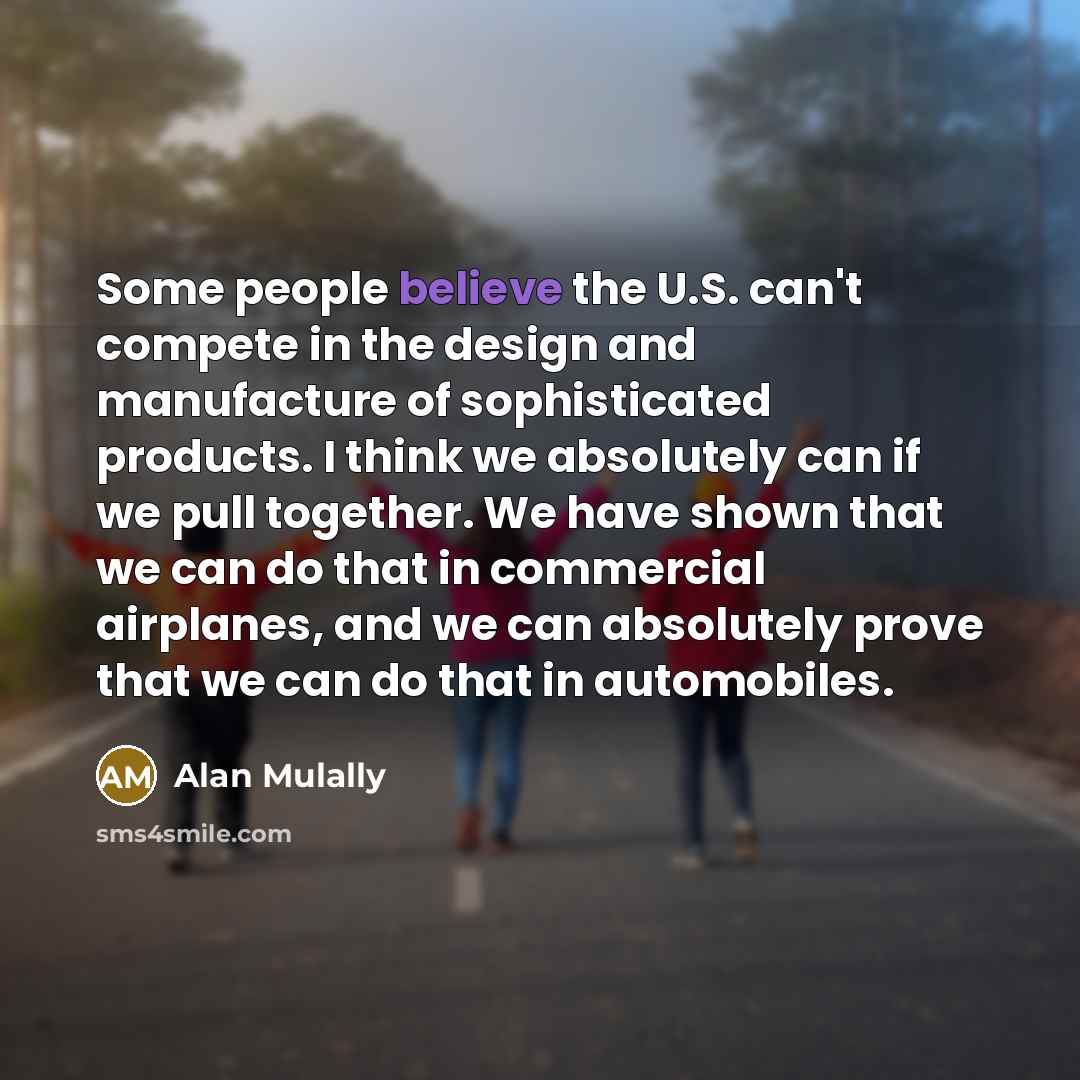“Some people believe the U.S. can't compete in the design…” quote by Alan Mulally
