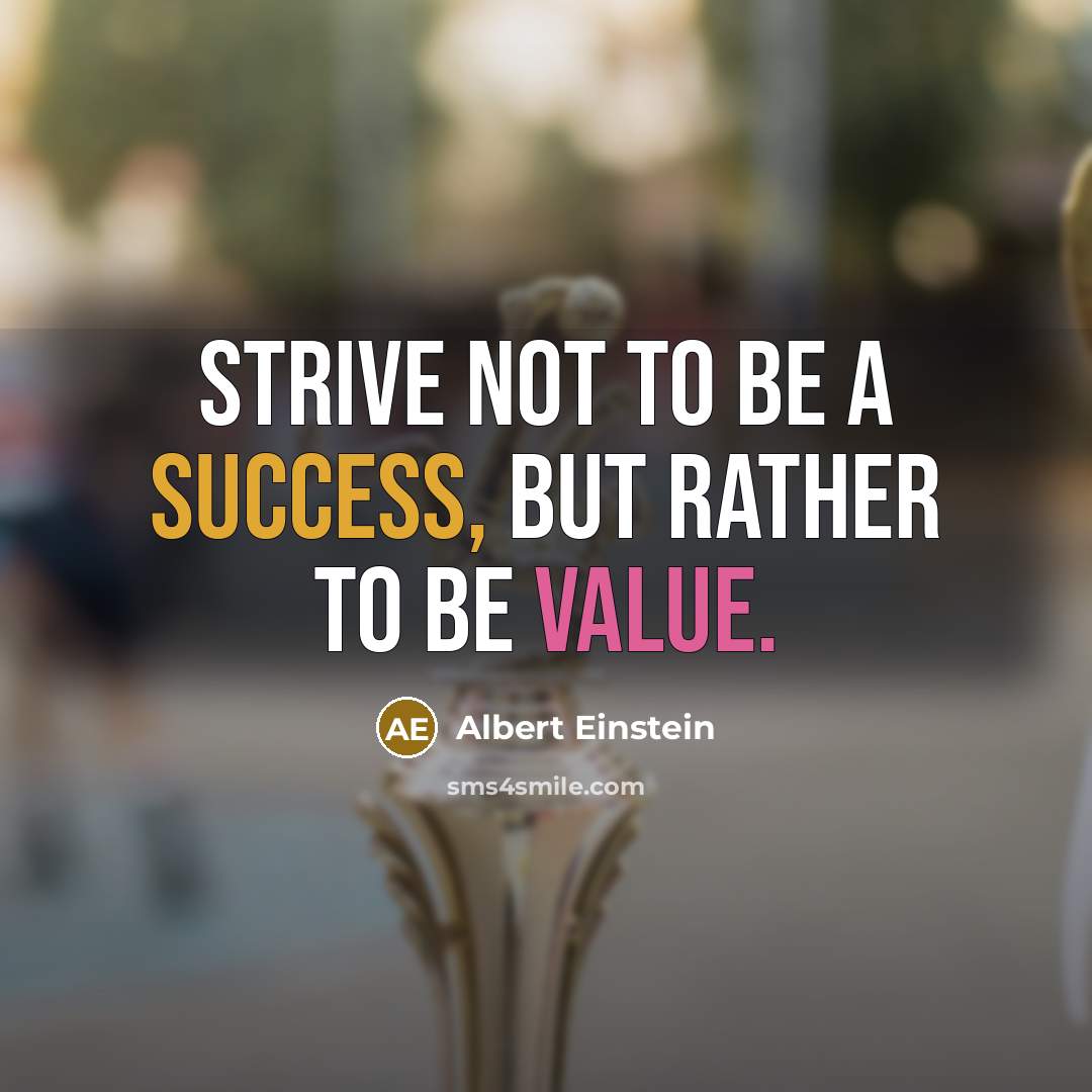 “Strive not to be a success, but rather to be value.” quote by Albert Einstein