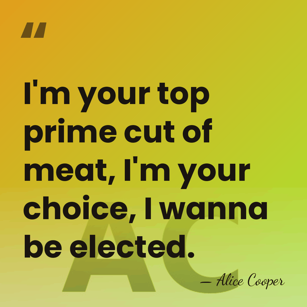 I'm your top prime cut of meat, I'm your choice, I wanna&hellip; - Alice Cooper