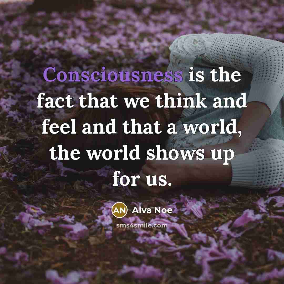 “Consciousness is the fact that we think and feel and…” quote by Alva Noe