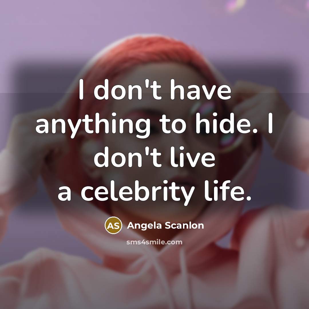 “I don't have anything to hide. I don't live a…” quote by Angela Scanlon