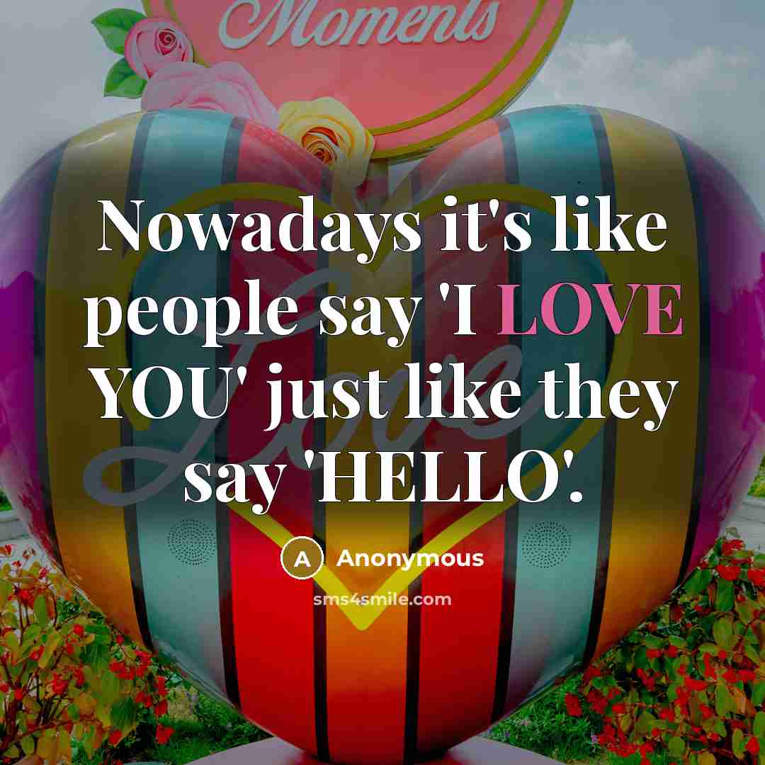 “Nowadays it's like people say 'I LOVE YOU' just like…” quote by Anonymous