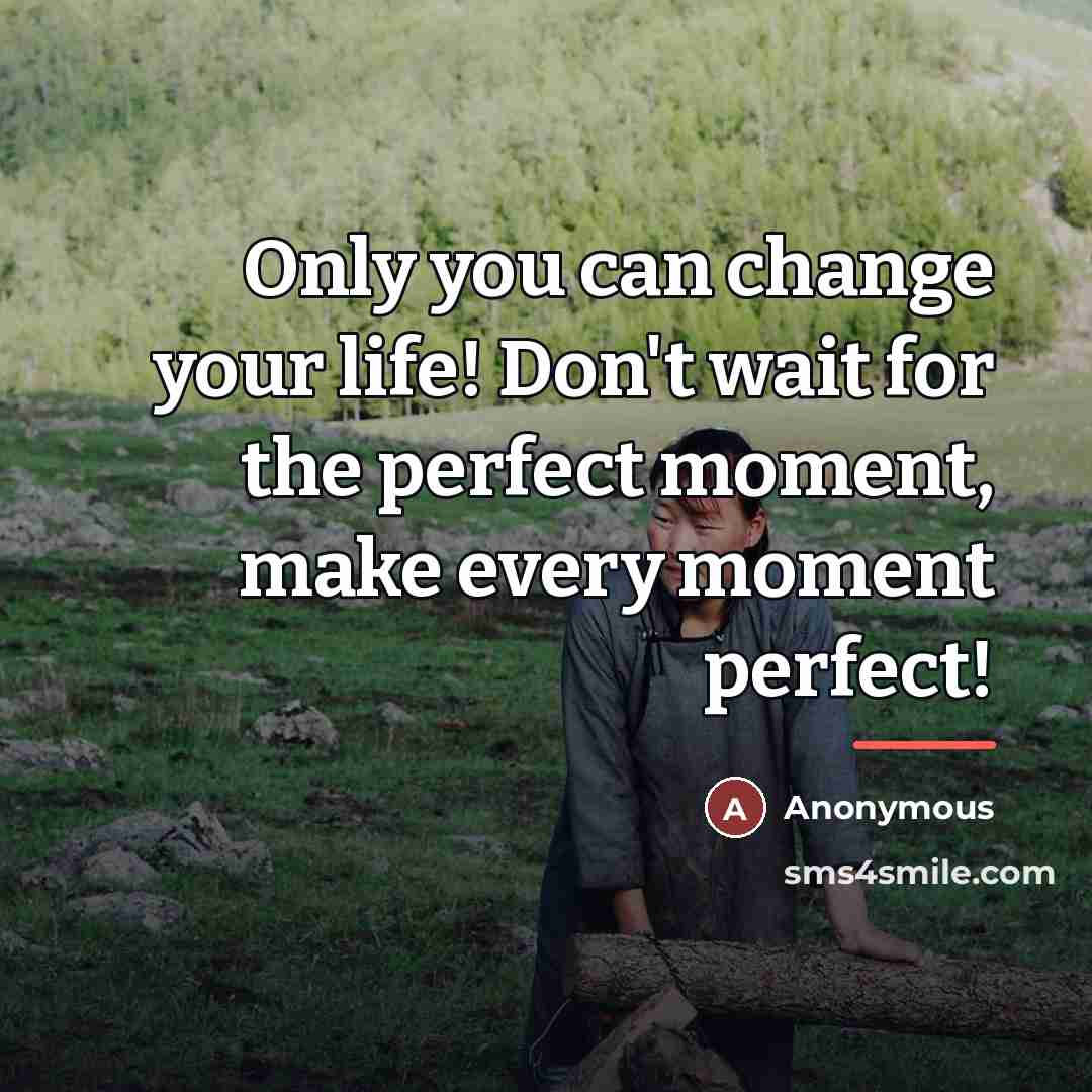 “Only you can change your life! Don't wait for the…” quote by Anonymous