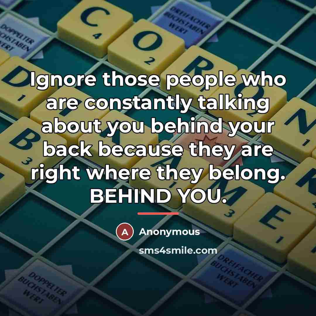“Ignore those people who are constantly talking about you behind…” quote by Anonymous