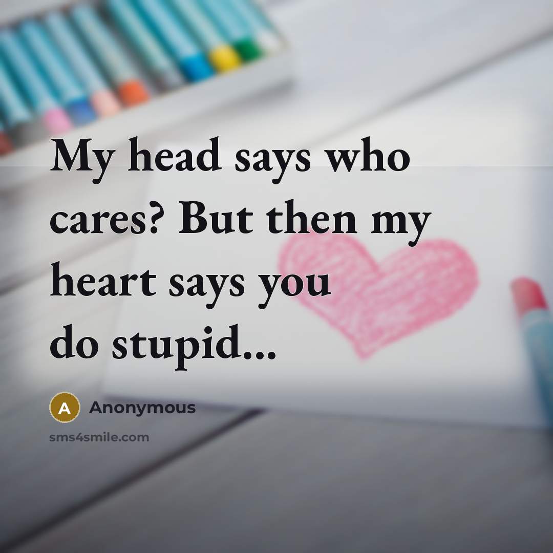 “My head says who cares? But then my heart says…” quote by Anonymous