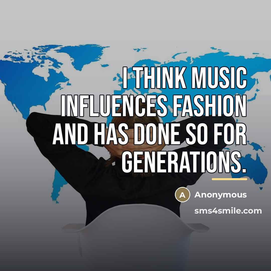 “I think music influences fashion and has done so for…” quote by Anonymous