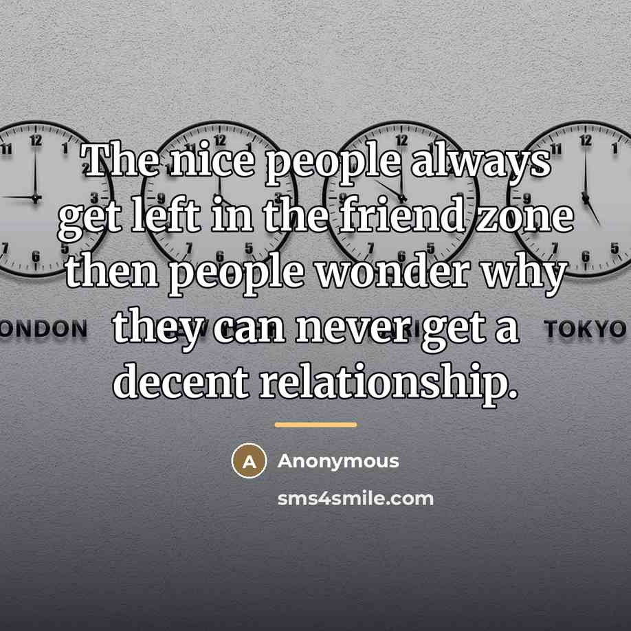 “The nice people always get left in the friend zone…” quote by Anonymous